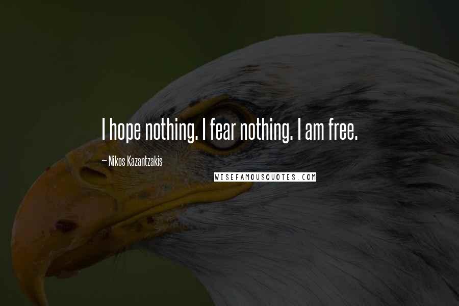 Nikos Kazantzakis Quotes: I hope nothing. I fear nothing. I am free.