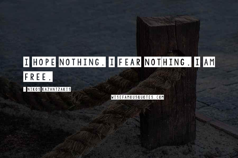 Nikos Kazantzakis Quotes: I hope nothing. I fear nothing. I am free.