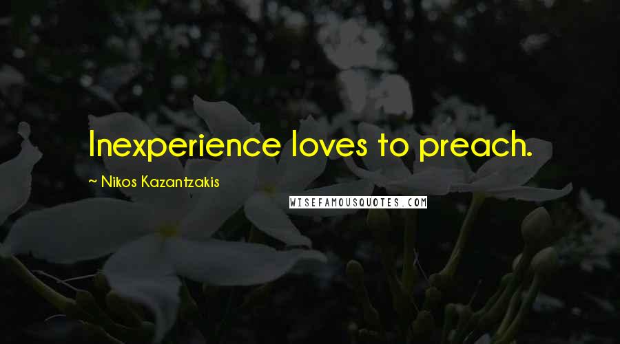 Nikos Kazantzakis Quotes: Inexperience loves to preach.