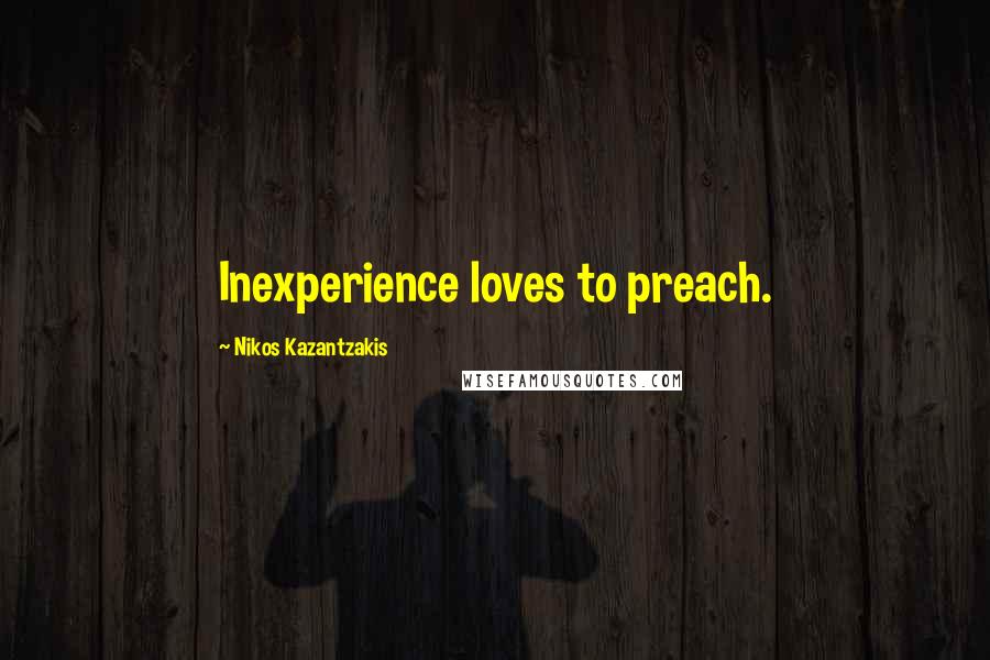 Nikos Kazantzakis Quotes: Inexperience loves to preach.