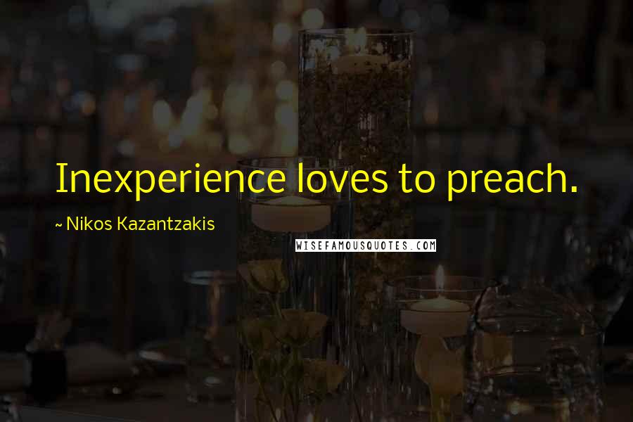 Nikos Kazantzakis Quotes: Inexperience loves to preach.