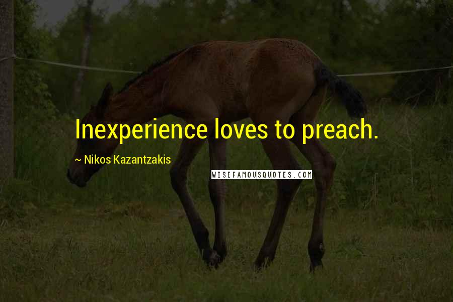 Nikos Kazantzakis Quotes: Inexperience loves to preach.