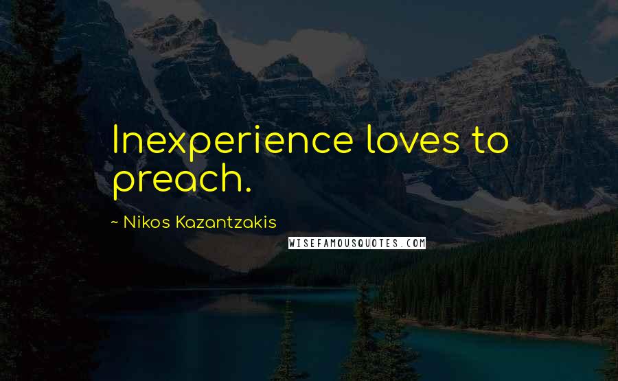 Nikos Kazantzakis Quotes: Inexperience loves to preach.