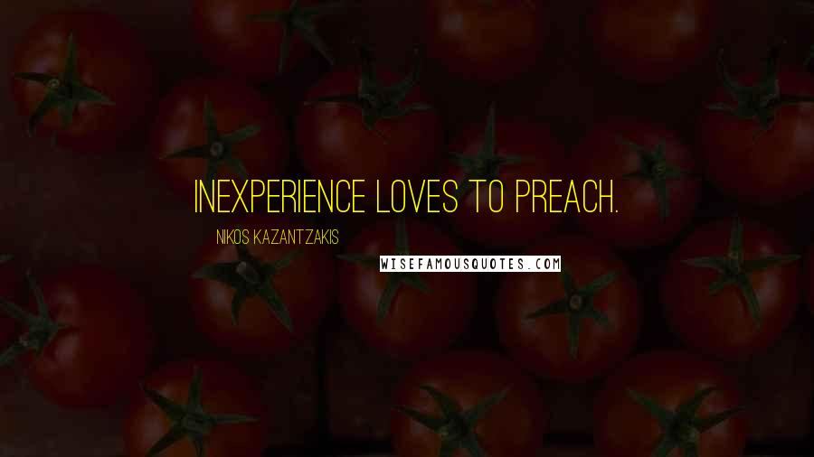 Nikos Kazantzakis Quotes: Inexperience loves to preach.