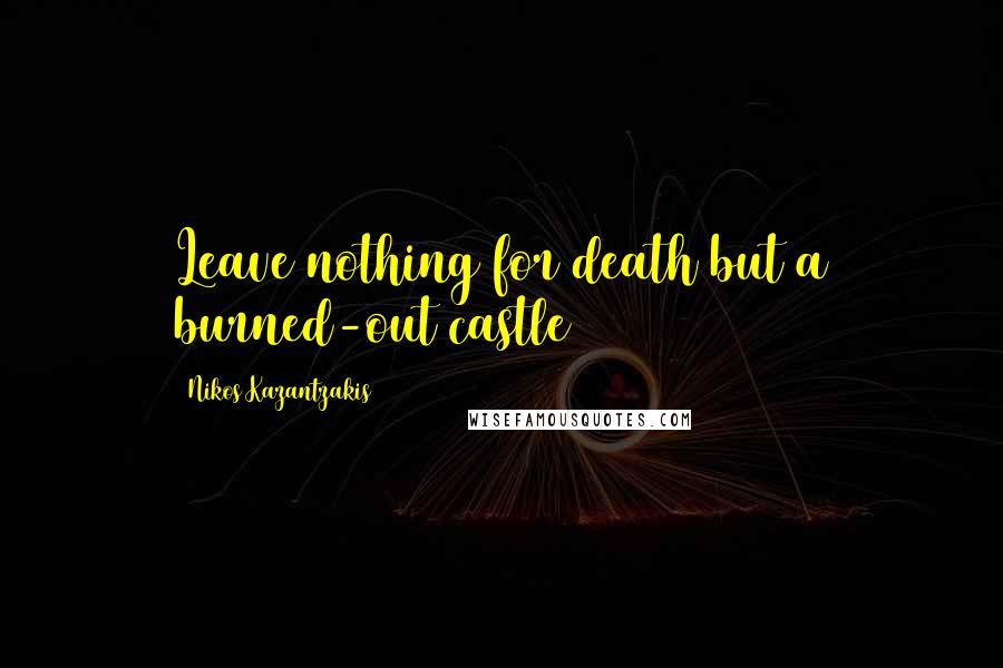 Nikos Kazantzakis Quotes: Leave nothing for death but a burned-out castle