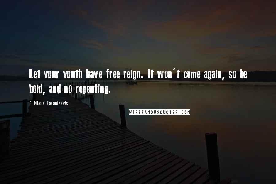Nikos Kazantzakis Quotes: Let your youth have free reign. It won't come again, so be bold, and no repenting.