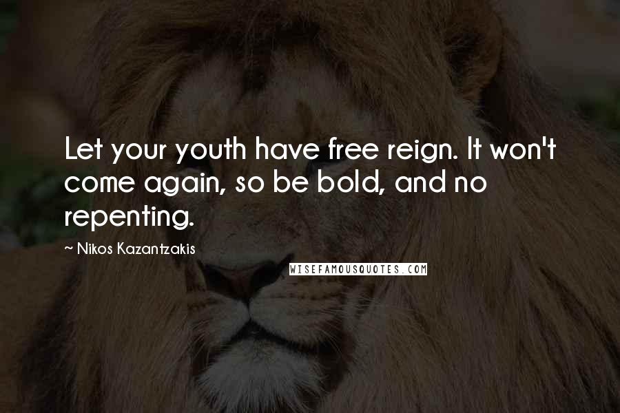 Nikos Kazantzakis Quotes: Let your youth have free reign. It won't come again, so be bold, and no repenting.