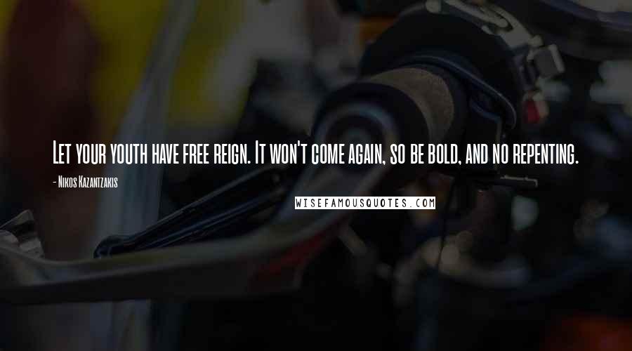 Nikos Kazantzakis Quotes: Let your youth have free reign. It won't come again, so be bold, and no repenting.