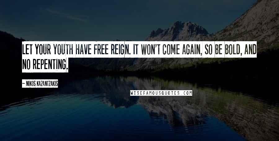 Nikos Kazantzakis Quotes: Let your youth have free reign. It won't come again, so be bold, and no repenting.