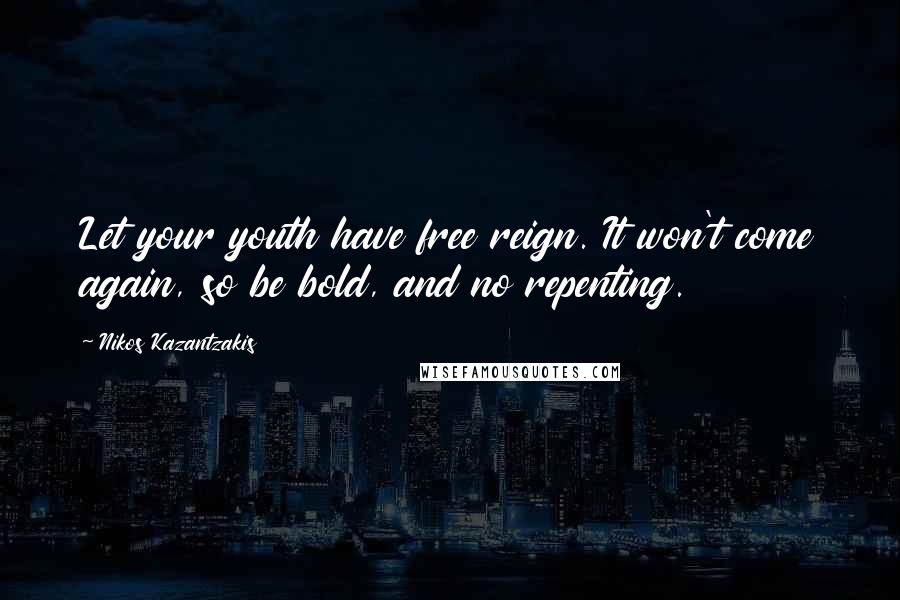 Nikos Kazantzakis Quotes: Let your youth have free reign. It won't come again, so be bold, and no repenting.