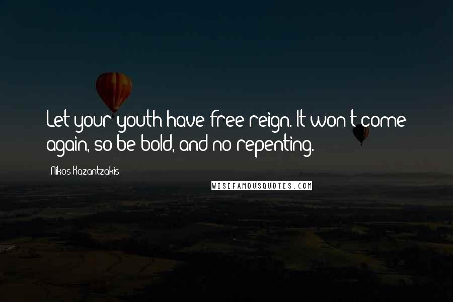 Nikos Kazantzakis Quotes: Let your youth have free reign. It won't come again, so be bold, and no repenting.