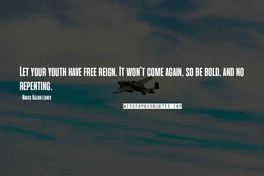 Nikos Kazantzakis Quotes: Let your youth have free reign. It won't come again, so be bold, and no repenting.