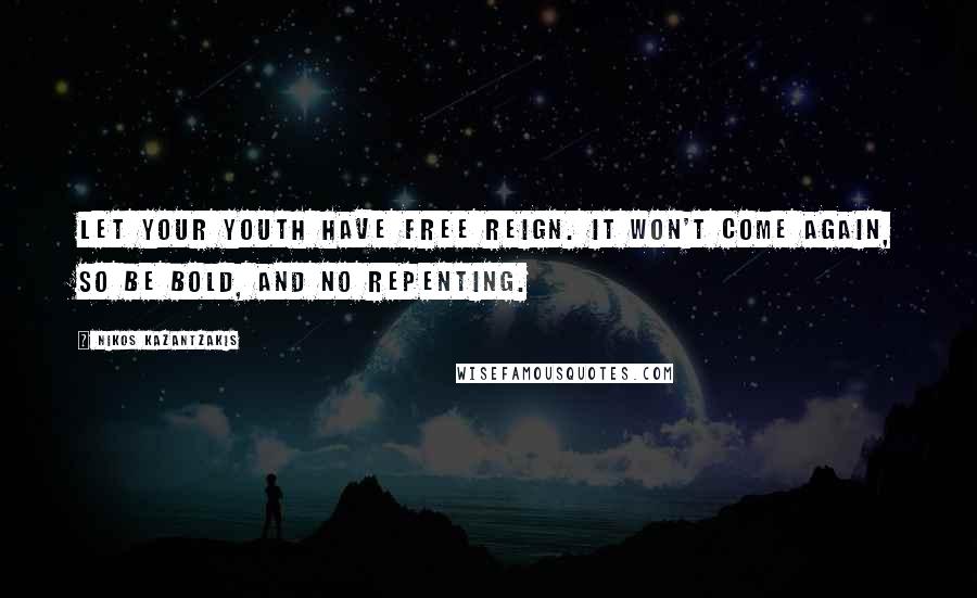 Nikos Kazantzakis Quotes: Let your youth have free reign. It won't come again, so be bold, and no repenting.