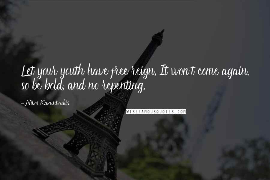 Nikos Kazantzakis Quotes: Let your youth have free reign. It won't come again, so be bold, and no repenting.
