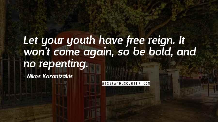 Nikos Kazantzakis Quotes: Let your youth have free reign. It won't come again, so be bold, and no repenting.