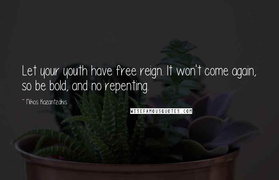 Nikos Kazantzakis Quotes: Let your youth have free reign. It won't come again, so be bold, and no repenting.