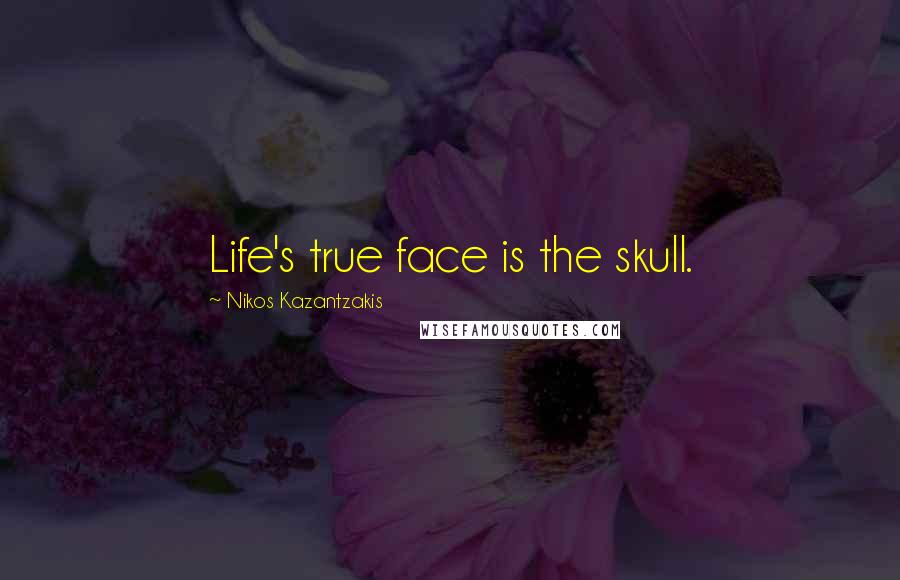 Nikos Kazantzakis Quotes: Life's true face is the skull.