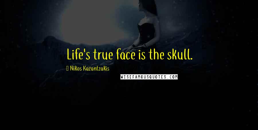 Nikos Kazantzakis Quotes: Life's true face is the skull.