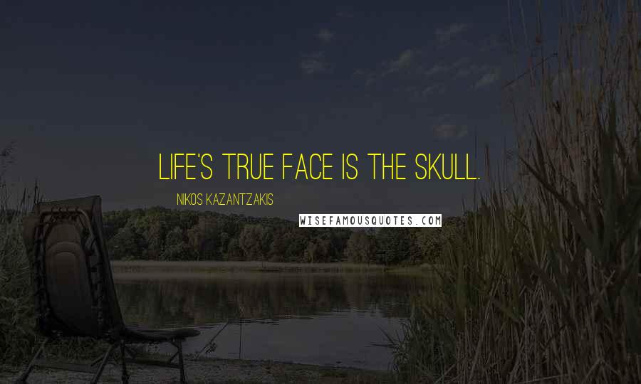 Nikos Kazantzakis Quotes: Life's true face is the skull.