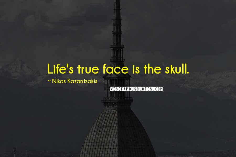 Nikos Kazantzakis Quotes: Life's true face is the skull.