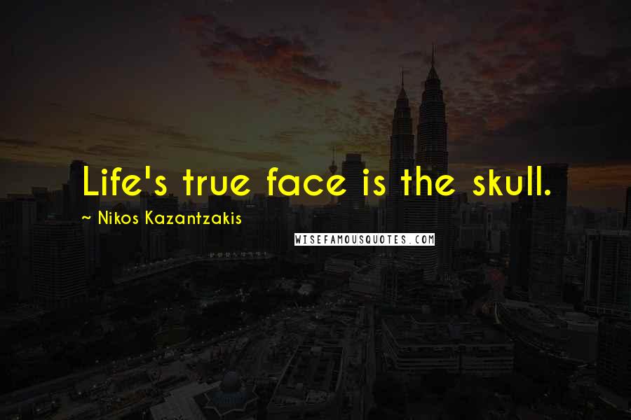 Nikos Kazantzakis Quotes: Life's true face is the skull.