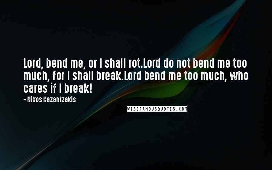 Nikos Kazantzakis Quotes: Lord, bend me, or I shall rot.Lord do not bend me too much, for I shall break.Lord bend me too much, who cares if I break!