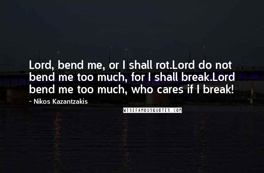 Nikos Kazantzakis Quotes: Lord, bend me, or I shall rot.Lord do not bend me too much, for I shall break.Lord bend me too much, who cares if I break!