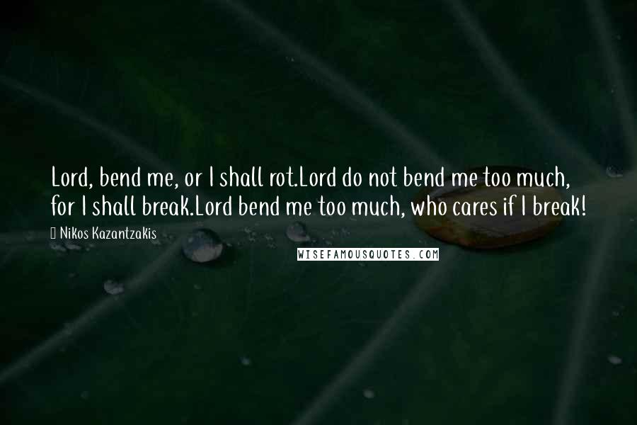 Nikos Kazantzakis Quotes: Lord, bend me, or I shall rot.Lord do not bend me too much, for I shall break.Lord bend me too much, who cares if I break!