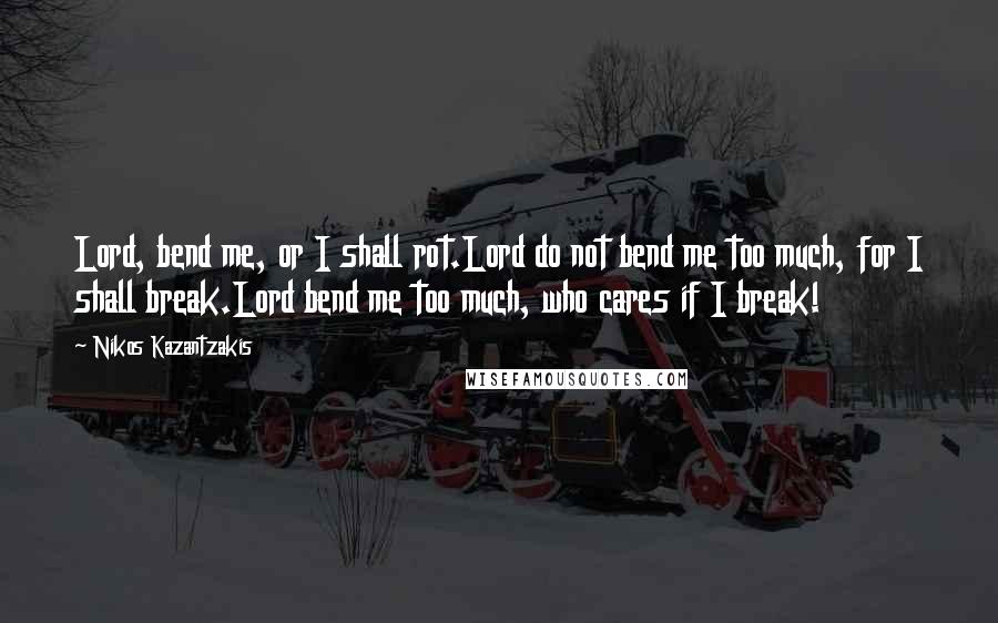 Nikos Kazantzakis Quotes: Lord, bend me, or I shall rot.Lord do not bend me too much, for I shall break.Lord bend me too much, who cares if I break!