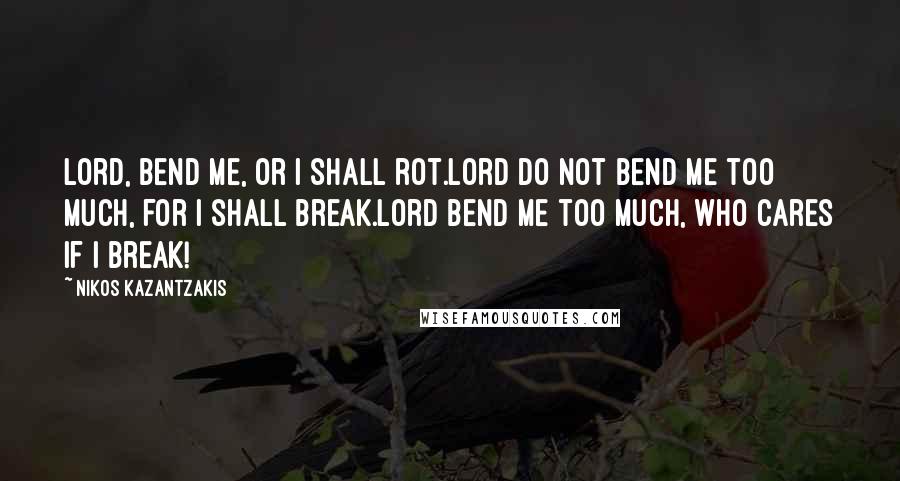 Nikos Kazantzakis Quotes: Lord, bend me, or I shall rot.Lord do not bend me too much, for I shall break.Lord bend me too much, who cares if I break!