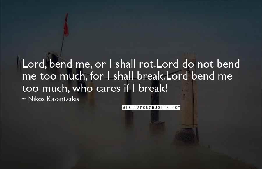 Nikos Kazantzakis Quotes: Lord, bend me, or I shall rot.Lord do not bend me too much, for I shall break.Lord bend me too much, who cares if I break!