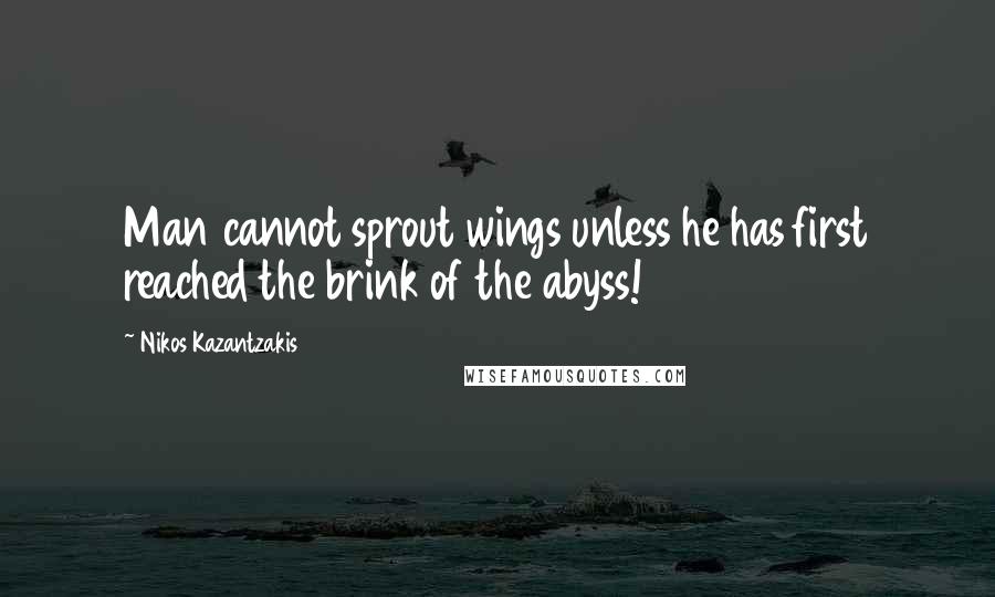 Nikos Kazantzakis Quotes: Man cannot sprout wings unless he has first reached the brink of the abyss!