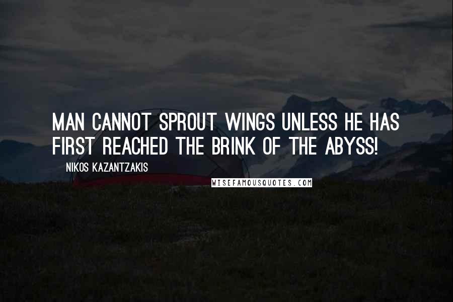 Nikos Kazantzakis Quotes: Man cannot sprout wings unless he has first reached the brink of the abyss!