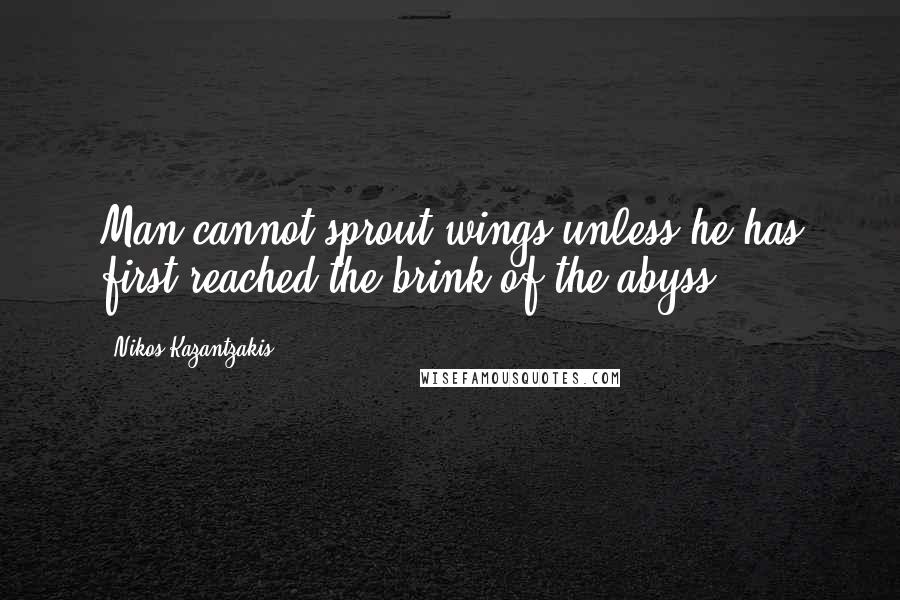 Nikos Kazantzakis Quotes: Man cannot sprout wings unless he has first reached the brink of the abyss!