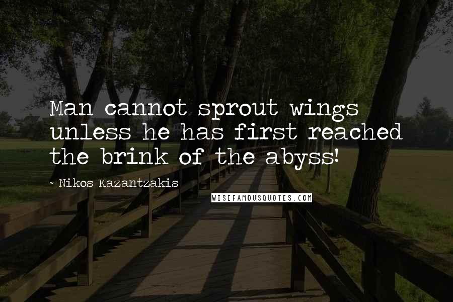 Nikos Kazantzakis Quotes: Man cannot sprout wings unless he has first reached the brink of the abyss!