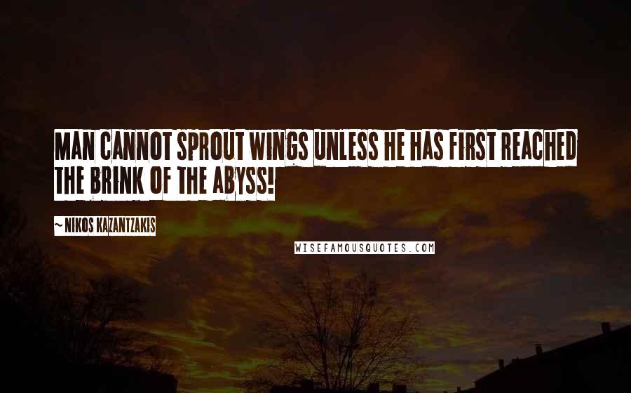 Nikos Kazantzakis Quotes: Man cannot sprout wings unless he has first reached the brink of the abyss!