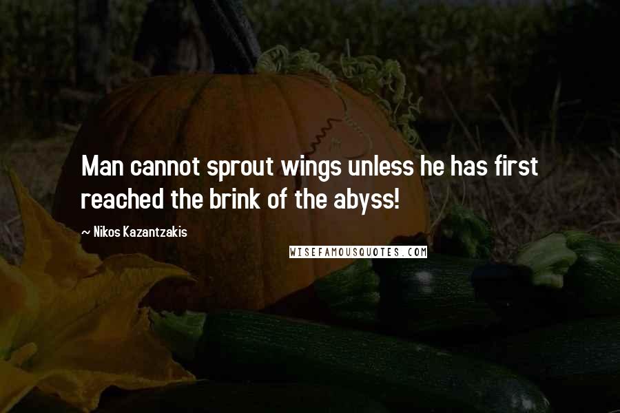 Nikos Kazantzakis Quotes: Man cannot sprout wings unless he has first reached the brink of the abyss!