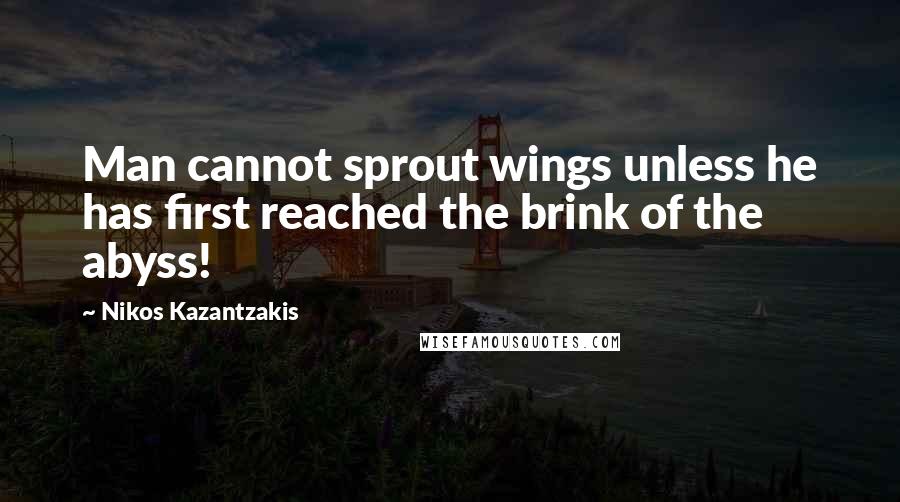 Nikos Kazantzakis Quotes: Man cannot sprout wings unless he has first reached the brink of the abyss!