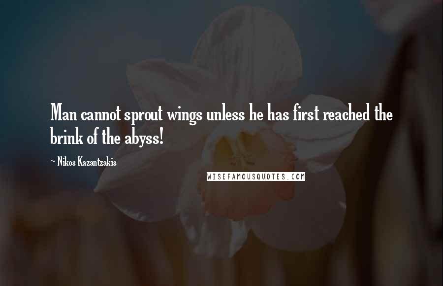 Nikos Kazantzakis Quotes: Man cannot sprout wings unless he has first reached the brink of the abyss!