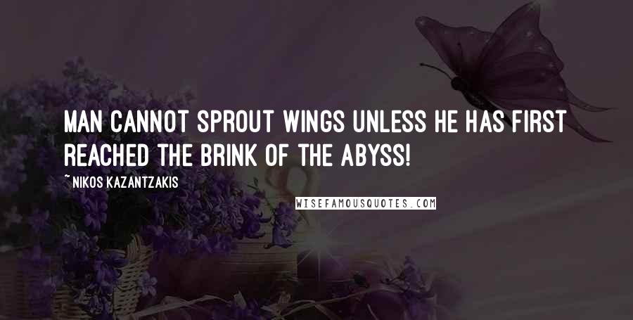 Nikos Kazantzakis Quotes: Man cannot sprout wings unless he has first reached the brink of the abyss!