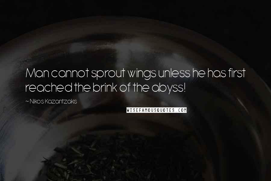 Nikos Kazantzakis Quotes: Man cannot sprout wings unless he has first reached the brink of the abyss!