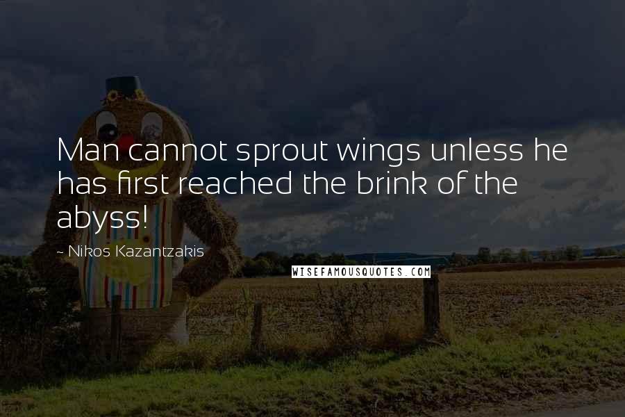 Nikos Kazantzakis Quotes: Man cannot sprout wings unless he has first reached the brink of the abyss!