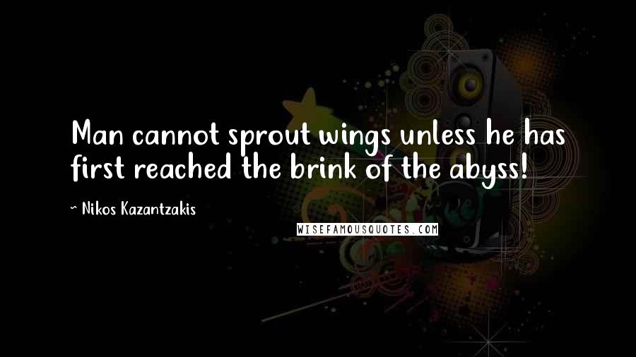 Nikos Kazantzakis Quotes: Man cannot sprout wings unless he has first reached the brink of the abyss!