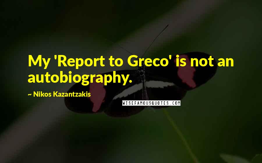 Nikos Kazantzakis Quotes: My 'Report to Greco' is not an autobiography.