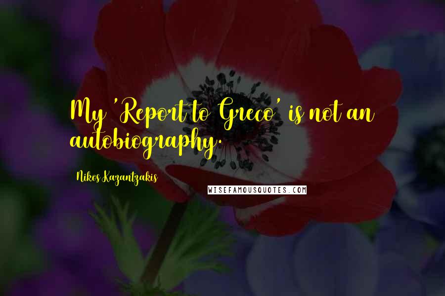 Nikos Kazantzakis Quotes: My 'Report to Greco' is not an autobiography.