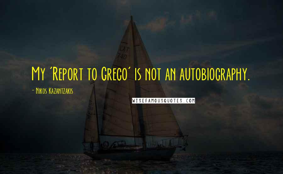 Nikos Kazantzakis Quotes: My 'Report to Greco' is not an autobiography.