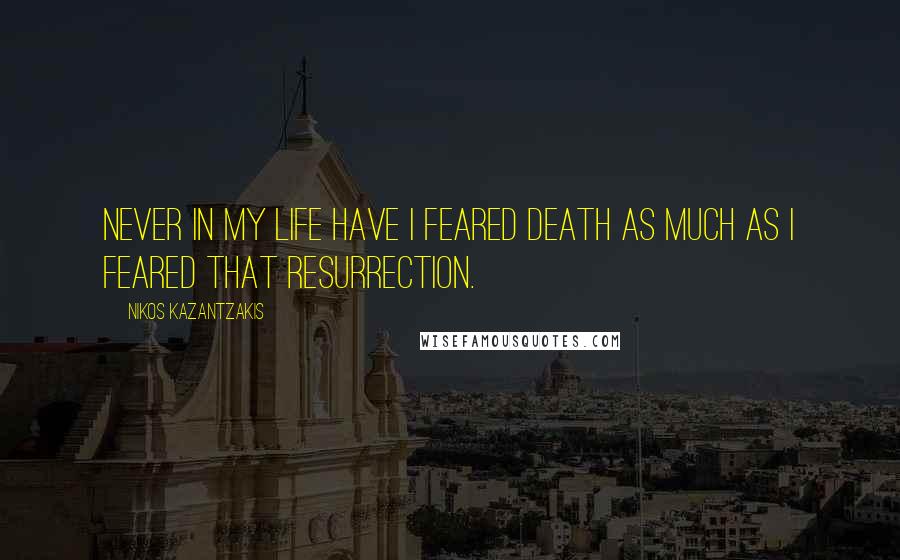 Nikos Kazantzakis Quotes: Never in my life have I feared death as much as I feared that resurrection.