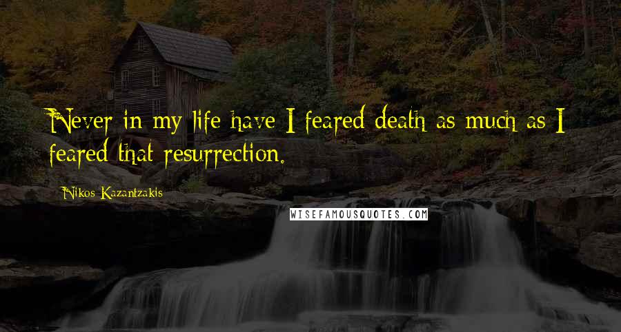 Nikos Kazantzakis Quotes: Never in my life have I feared death as much as I feared that resurrection.