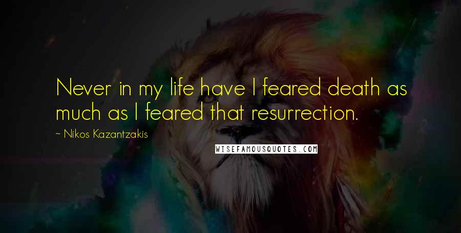 Nikos Kazantzakis Quotes: Never in my life have I feared death as much as I feared that resurrection.