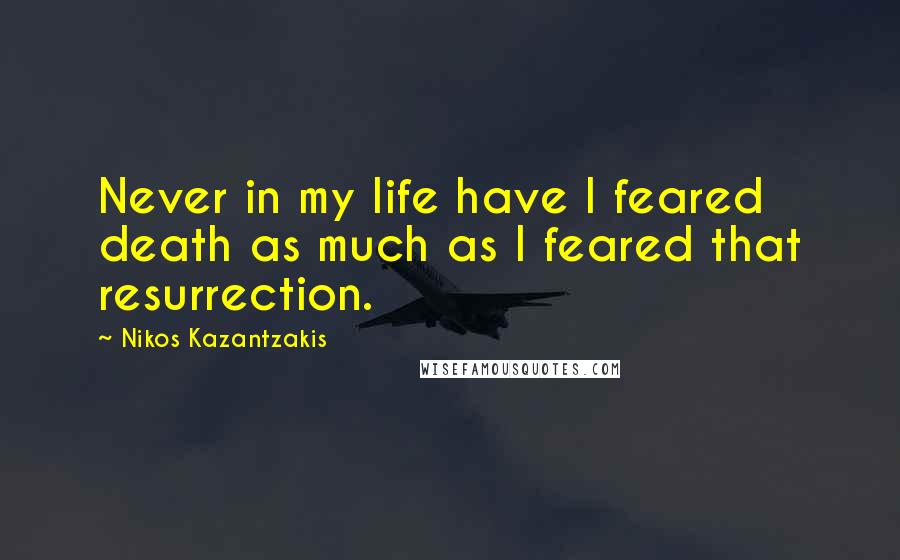 Nikos Kazantzakis Quotes: Never in my life have I feared death as much as I feared that resurrection.